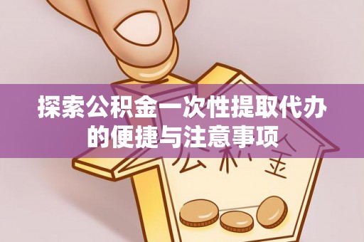 罗庄探索公积金一次性提取代办的便捷与注意事项