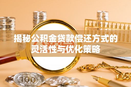 罗庄揭秘公积金贷款偿还方式的灵活性与优化策略