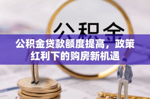 罗庄公积金贷款额度提高，政策红利下的购房新机遇