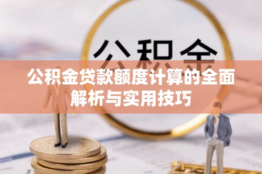 罗庄公积金贷款额度计算的全面解析与实用技巧