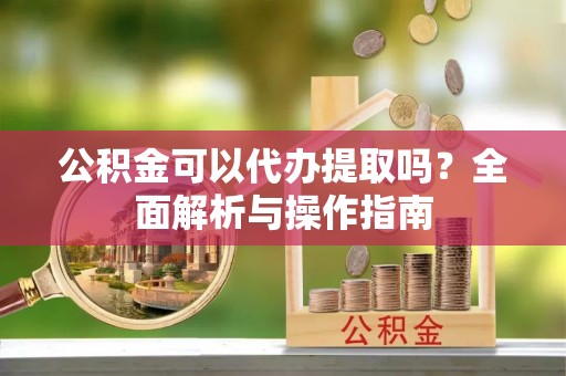 罗庄公积金可以代办提取吗？全面解析与操作指南