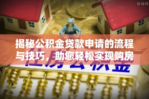 罗庄揭秘公积金贷款申请的流程与技巧，助您轻松实现购房梦