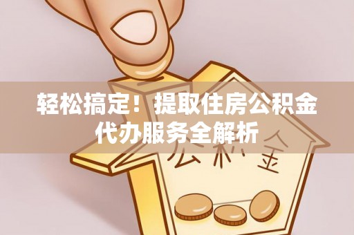 罗庄轻松搞定！提取住房公积金代办服务全解析