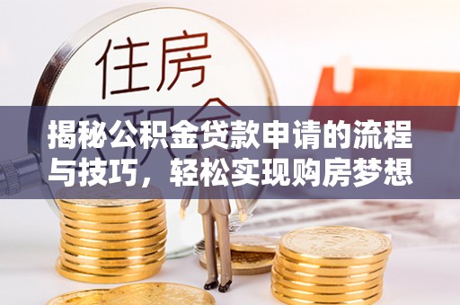罗庄揭秘公积金贷款申请的流程与技巧，轻松实现购房梦想