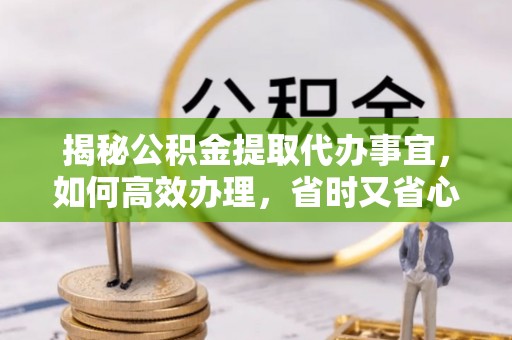 罗庄揭秘公积金提取代办事宜，如何高效办理，省时又省心？