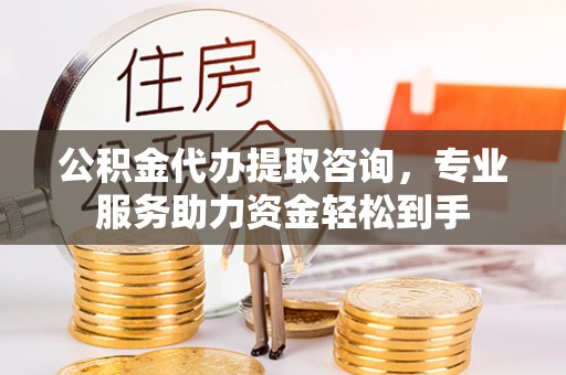 罗庄公积金代办提取咨询，专业服务助力资金轻松到手