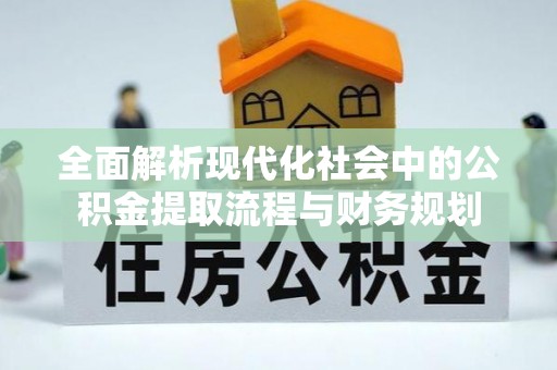 罗庄全面解析现代化社会中的公积金提取流程与财务规划