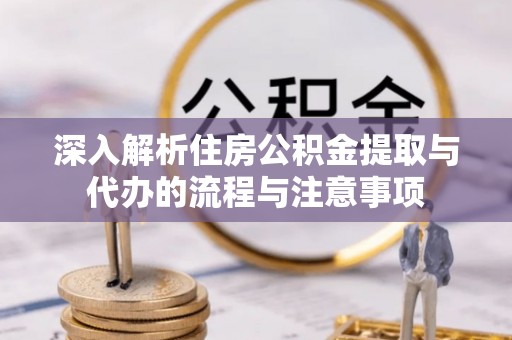 罗庄深入解析住房公积金提取与代办的流程与注意事项