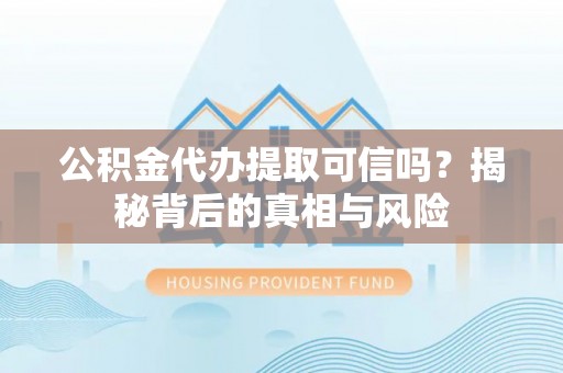 罗庄公积金代办提取可信吗？揭秘背后的真相与风险