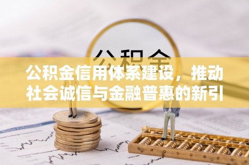 罗庄公积金信用体系建设，推动社会诚信与金融普惠的新引擎