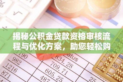 罗庄揭秘公积金贷款资格审核流程与优化方案，助您轻松购房