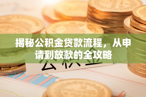 罗庄揭秘公积金贷款流程，从申请到放款的全攻略
