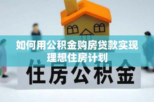 罗庄如何用公积金购房贷款实现理想住房计划