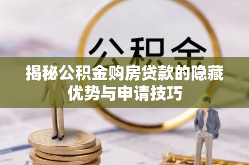 罗庄揭秘公积金购房贷款的隐藏优势与申请技巧