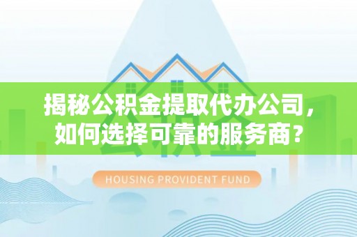 罗庄揭秘公积金提取代办公司，如何选择可靠的服务商？
