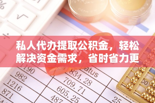 罗庄私人代办提取公积金，轻松解决资金需求，省时省力更高效