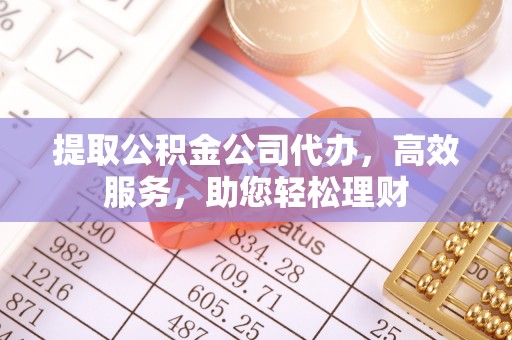 罗庄提取公积金公司代办，高效服务，助您轻松理财