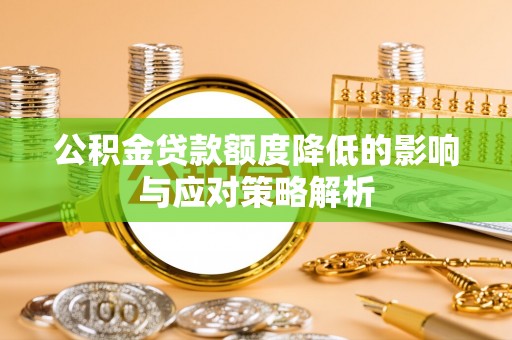 罗庄公积金贷款额度降低的影响与应对策略解析