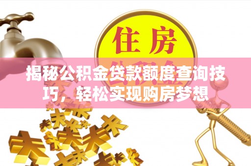 罗庄揭秘公积金贷款额度查询技巧，轻松实现购房梦想