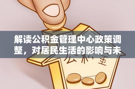 罗庄解读公积金管理中心政策调整，对居民生活的影响与未来展望