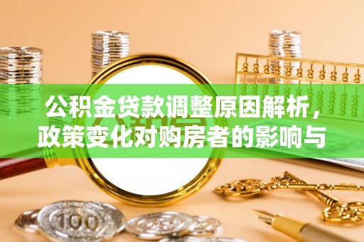 罗庄公积金贷款调整原因解析，政策变化对购房者的影响与应对