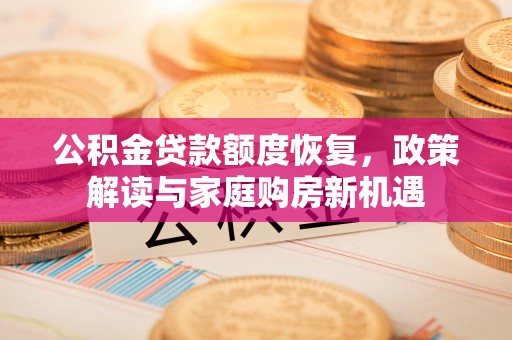罗庄公积金贷款额度恢复，政策解读与家庭购房新机遇
