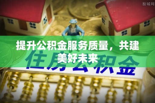 罗庄提升公积金服务质量，共建美好未来
