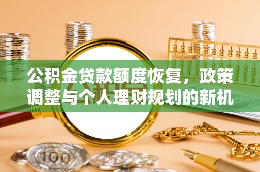 罗庄公积金贷款额度恢复，政策调整与个人理财规划的新机遇