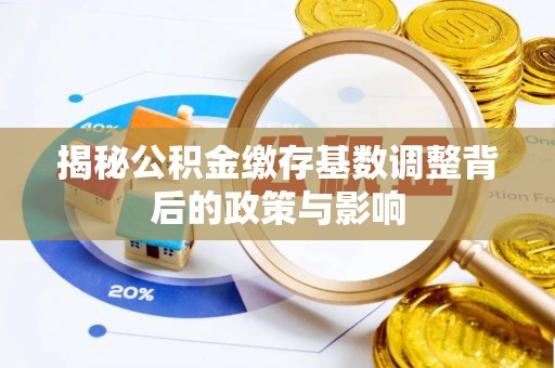 罗庄揭秘公积金缴存基数调整背后的政策与影响