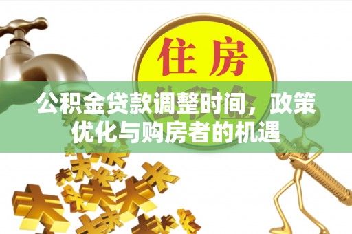 罗庄公积金贷款调整时间，政策优化与购房者的机遇