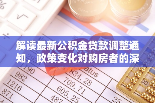 罗庄解读最新公积金贷款调整通知，政策变化对购房者的深远影响