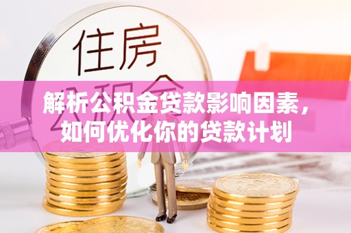 罗庄解析公积金贷款影响因素，如何优化你的贷款计划