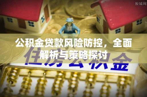 罗庄公积金贷款风险防控，全面解析与策略探讨