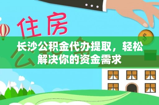 罗庄长沙公积金代办提取，轻松解决你的资金需求