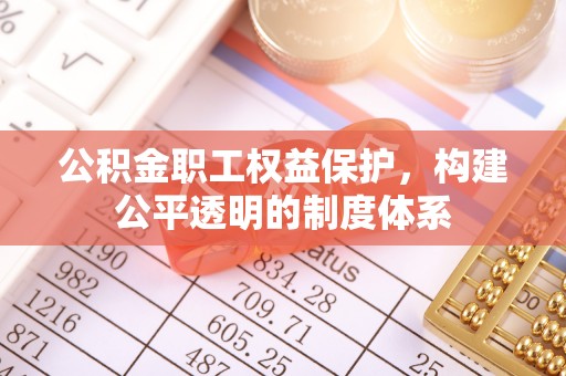 罗庄公积金职工权益保护，构建公平透明的制度体系