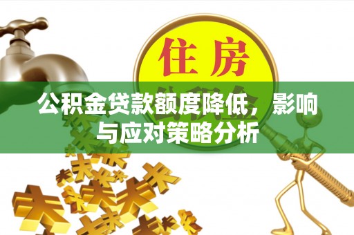 罗庄公积金贷款额度降低，影响与应对策略分析