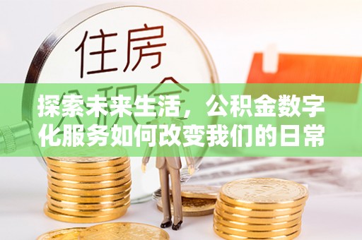罗庄探索未来生活，公积金数字化服务如何改变我们的日常