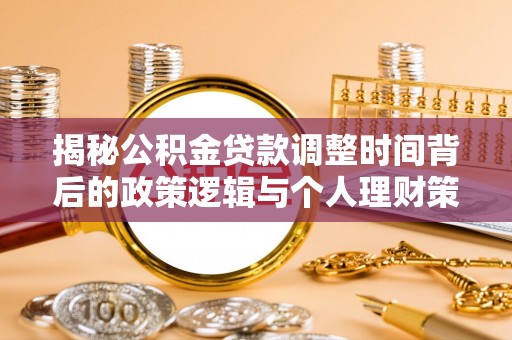 罗庄揭秘公积金贷款调整时间背后的政策逻辑与个人理财策略
