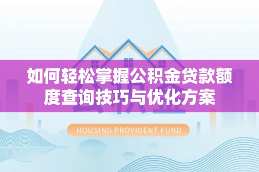 罗庄如何轻松掌握公积金贷款额度查询技巧与优化方案