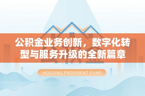 罗庄公积金业务创新，数字化转型与服务升级的全新篇章