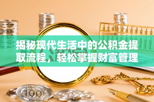 罗庄揭秘现代生活中的公积金提取流程，轻松掌握财富管理新技能