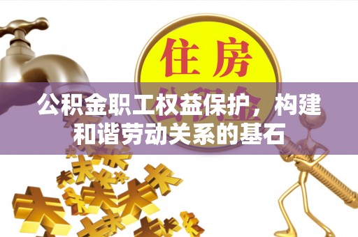 罗庄公积金职工权益保护，构建和谐劳动关系的基石