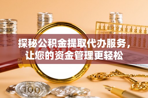罗庄探秘公积金提取代办服务，让您的资金管理更轻松