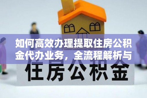 罗庄如何高效办理提取住房公积金代办业务，全流程解析与实用建议