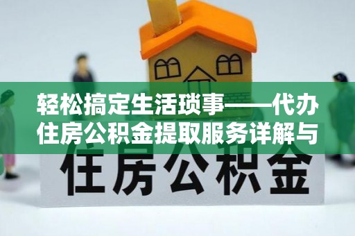 罗庄轻松搞定生活琐事——代办住房公积金提取服务详解与实用指南