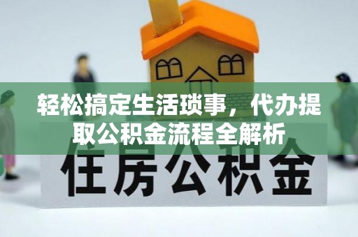 罗庄轻松搞定生活琐事，代办提取公积金流程全解析
