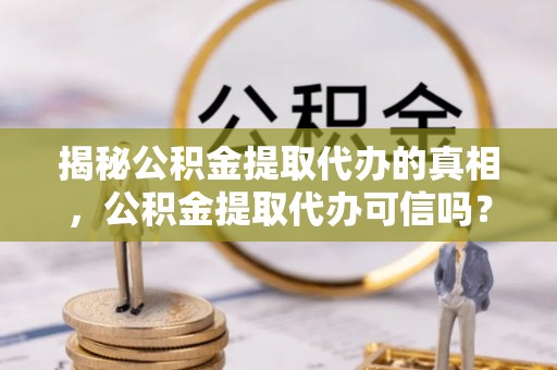 罗庄揭秘公积金提取代办的真相，公积金提取代办可信吗？