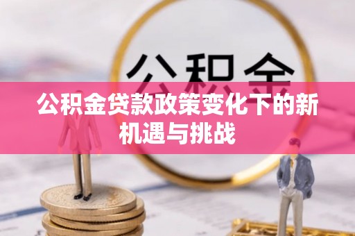 罗庄公积金贷款政策变化下的新机遇与挑战