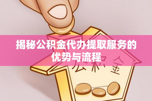罗庄揭秘公积金代办提取服务的优势与流程