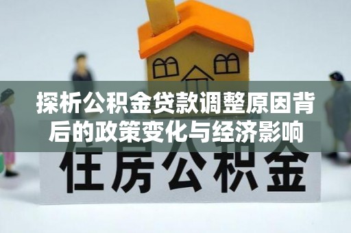 罗庄探析公积金贷款调整原因背后的政策变化与经济影响